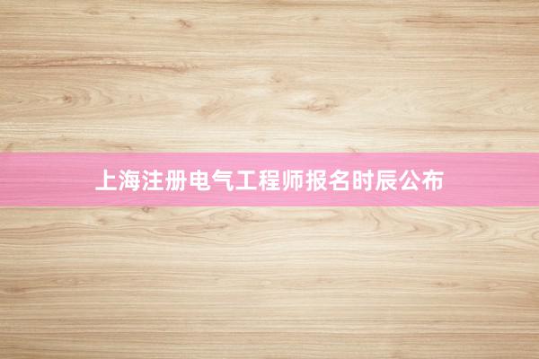 上海注册电气工程师报名时辰公布
