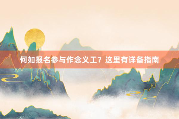 何如报名参与作念义工？这里有详备指南