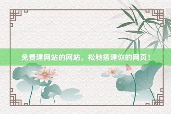 免费建网站的网站，松驰搭建你的网页！