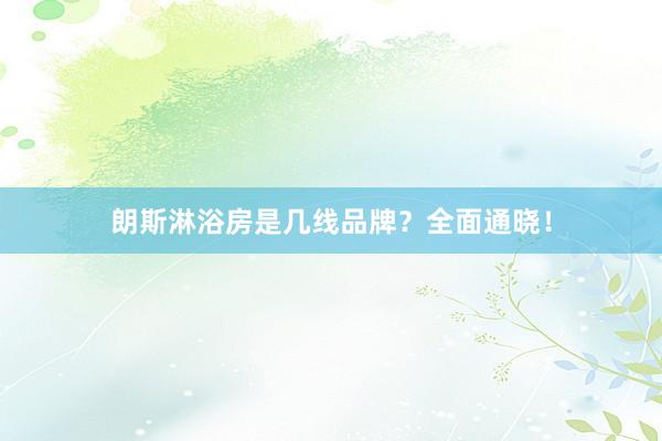 朗斯淋浴房是几线品牌？全面通晓！