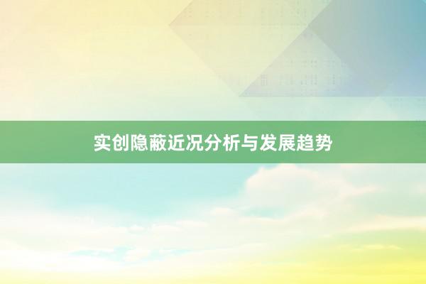 实创隐蔽近况分析与发展趋势