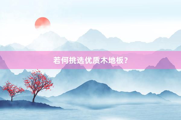 若何挑选优质木地板？