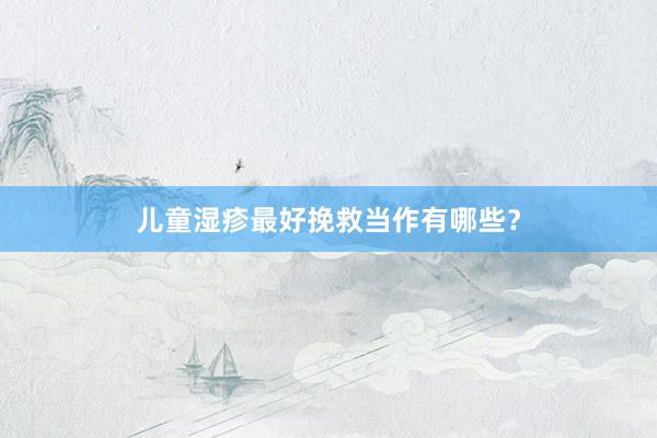 儿童湿疹最好挽救当作有哪些？