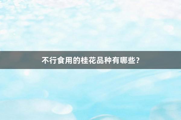 不行食用的桂花品种有哪些？