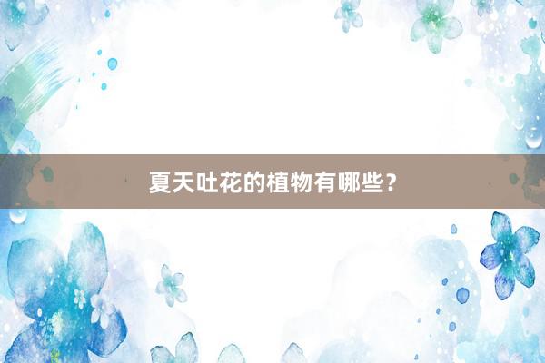 夏天吐花的植物有哪些？