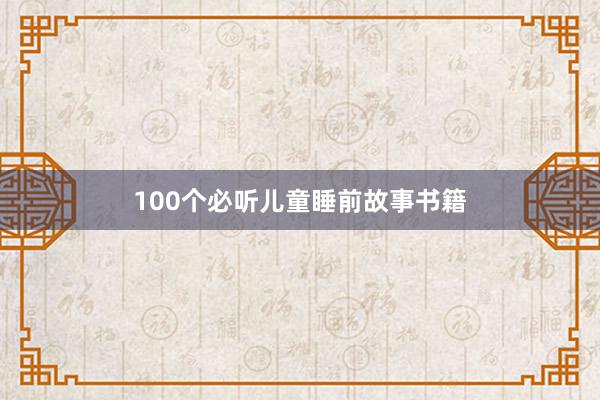 100个必听儿童睡前故事书籍
