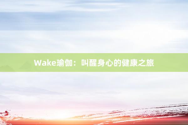 Wake瑜伽:叫醒身心的健康之旅